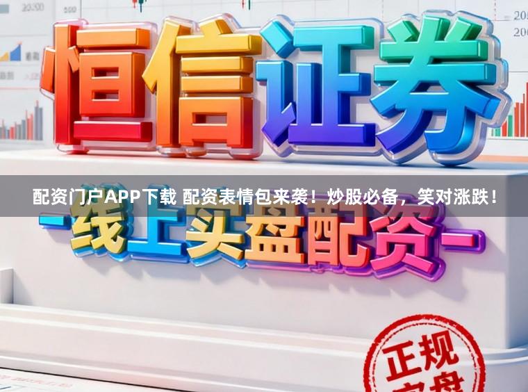 配资门户APP下载 配资表情包来袭!炒股必备,笑对涨跌!