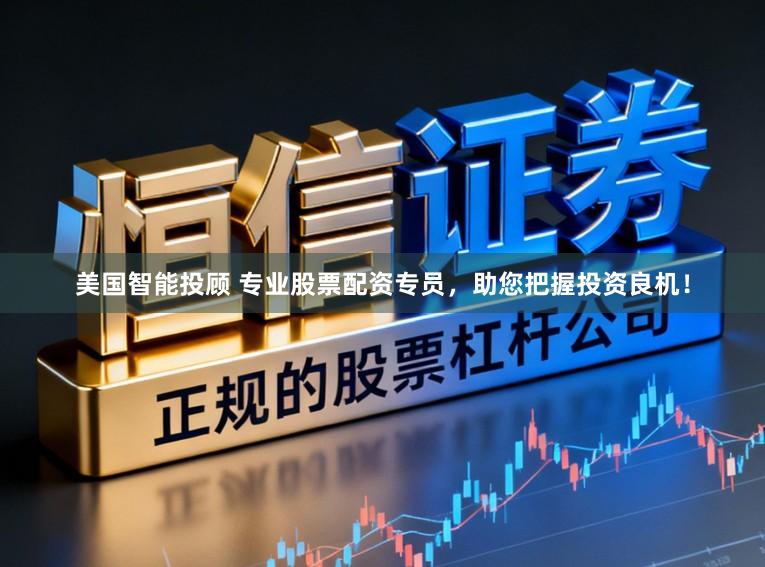 美国智能投顾 专业股票配资专员，助您把握投资良机！