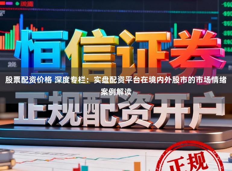 股票配资价格 深度专栏：实盘配资平台在境内外股市的市场情绪案例解读