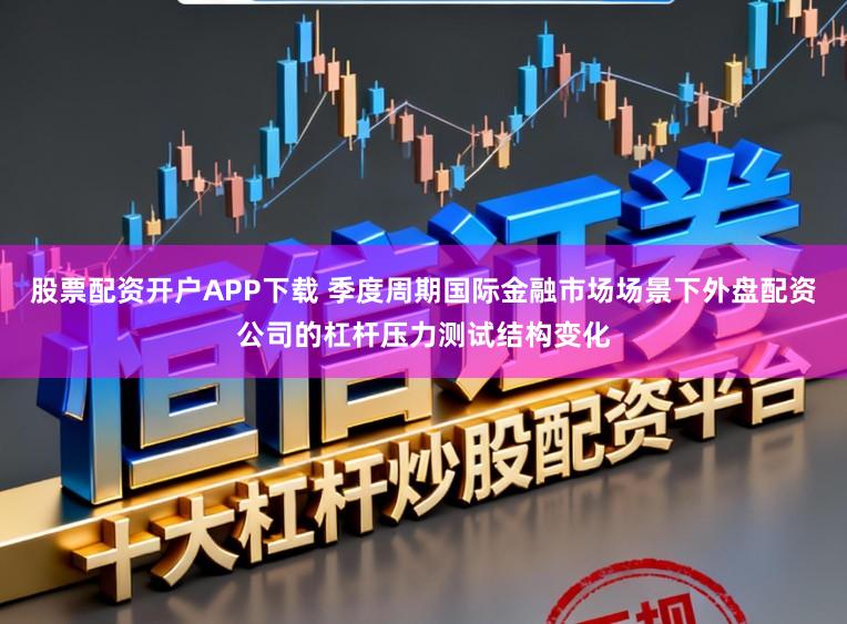 股票配资开户APP下载 季度周期国际金融市场场景下外盘配资公司的杠杆压力测试结构变化