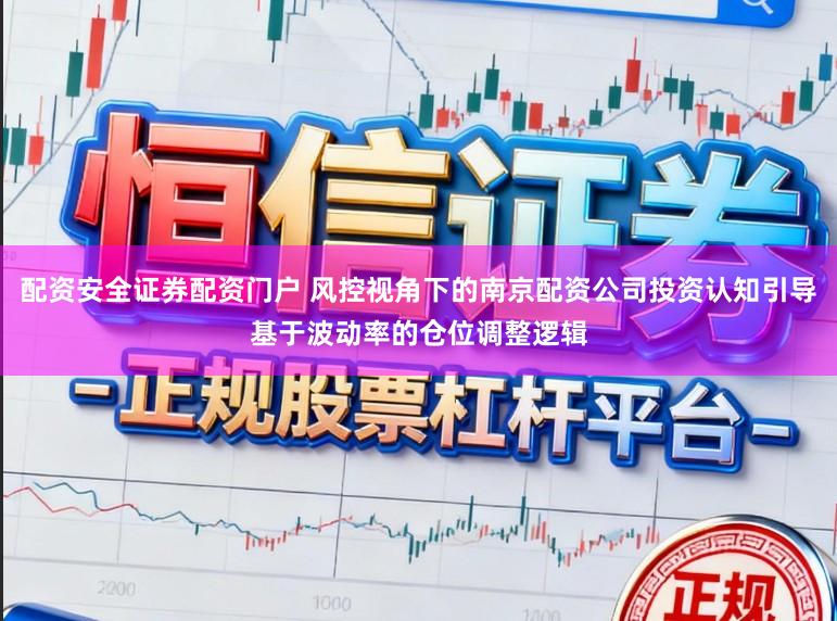 配资安全证券配资门户 风控视角下的南京配资公司投资认知引导基于波动率的仓位调整逻辑
