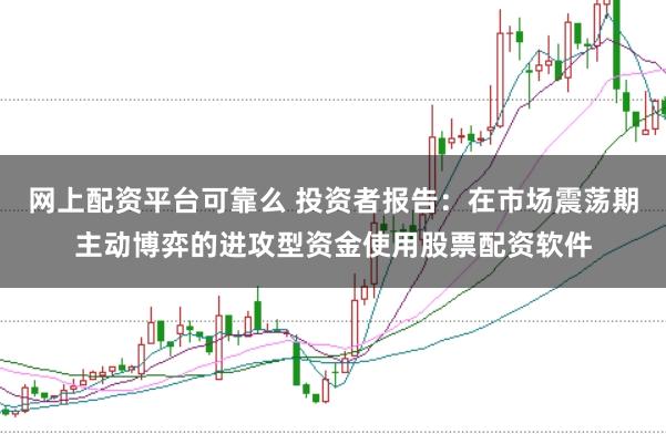 网上配资平台可靠么 投资者报告：在市场震荡期主动博弈的进攻型资金使用股票配资软件