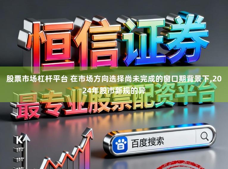 股票市场杠杆平台 在市场方向选择尚未完成的窗口期背景下,2024年股市新规的异