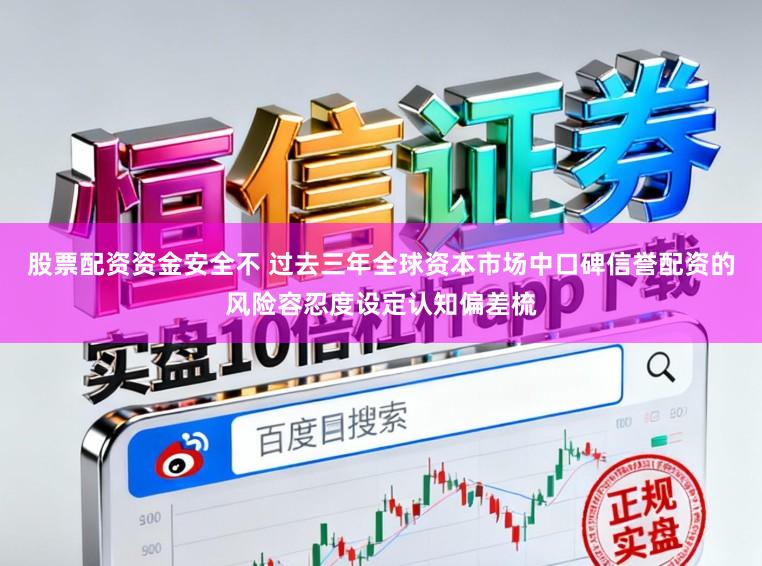 股票配资资金安全不 过去三年全球资本市场中口碑信誉配资的风险容忍度设定认知偏差梳
