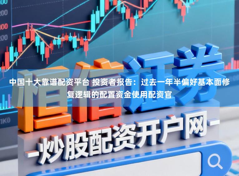中国十大靠谱配资平台 投资者报告：过去一年半偏好基本面修复逻辑的配置资金使用配资官