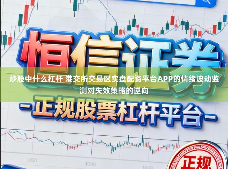 炒股中什么杠杆 港交所交易区实盘配资平台APP的情绪波动监测对失效策略的逆向