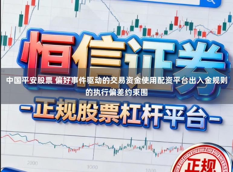 中国平安股票 偏好事件驱动的交易资金使用配资平台出入金规则的执行偏差约束围