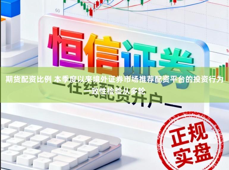 期货配资比例 本季度以来境外证券市场推荐配资平台的投资行为一致性检验从多轮