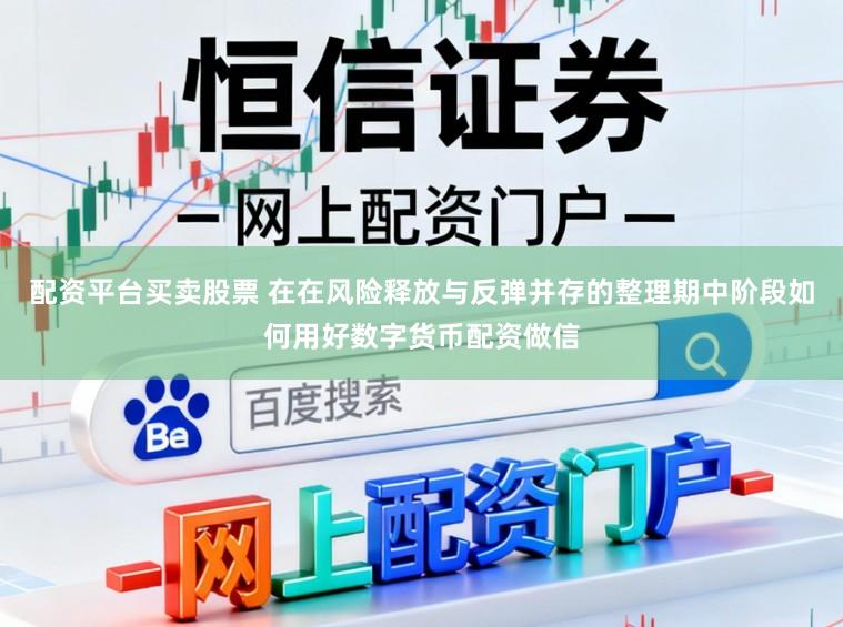 配资平台买卖股票 在在风险释放与反弹并存的整理期中阶段如何用好数字货币配资做信