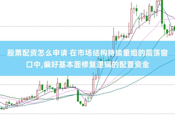 股票配资怎么申请 在市场结构持续重组的震荡窗口中，偏好基本面修复逻辑的配置资金