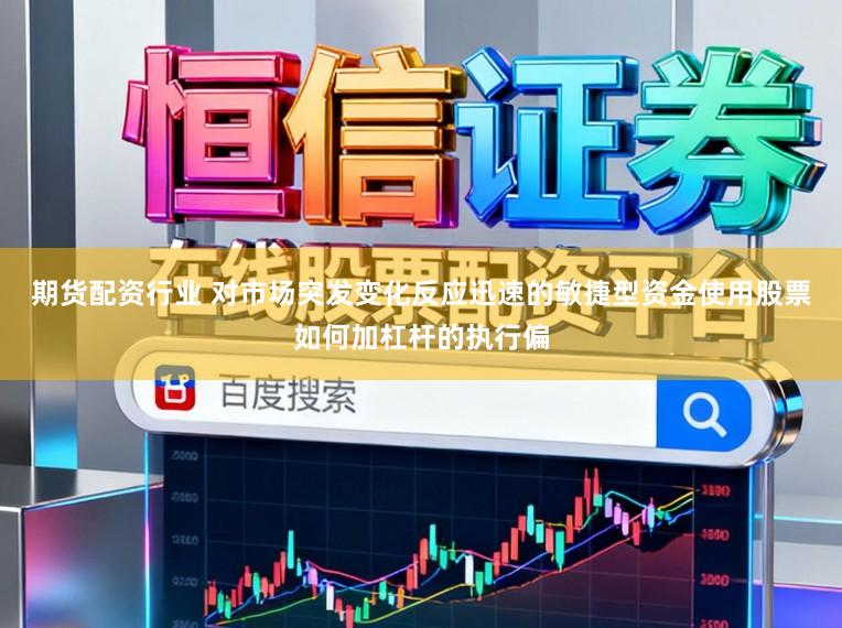 期货配资行业 对市场突发变化反应迅速的敏捷型资金使用股票如何加杠杆的执行偏