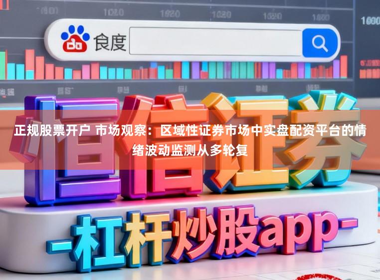正规股票开户 市场观察：区域性证券市场中实盘配资平台的情绪波动监测从多轮复