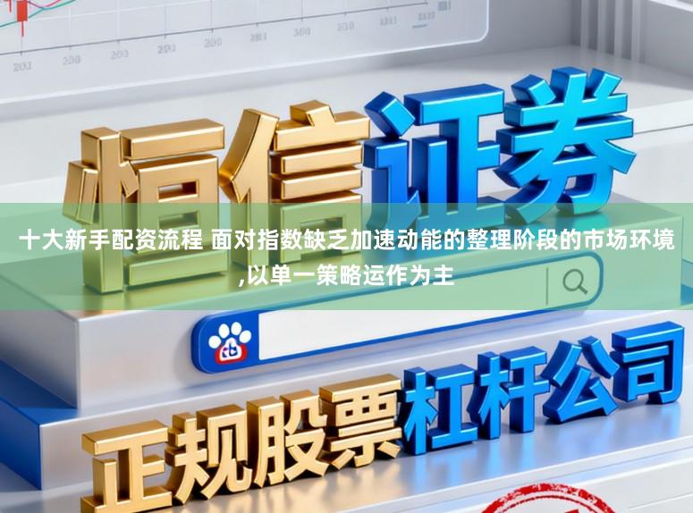 十大新手配资流程 面对指数缺乏加速动能的整理阶段的市场环境，以单一策略运作为主