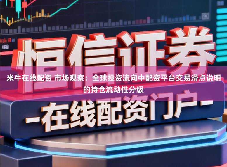 米牛在线配资 市场观察：全球投资流向中配资平台交易滑点说明的持仓流动性分级