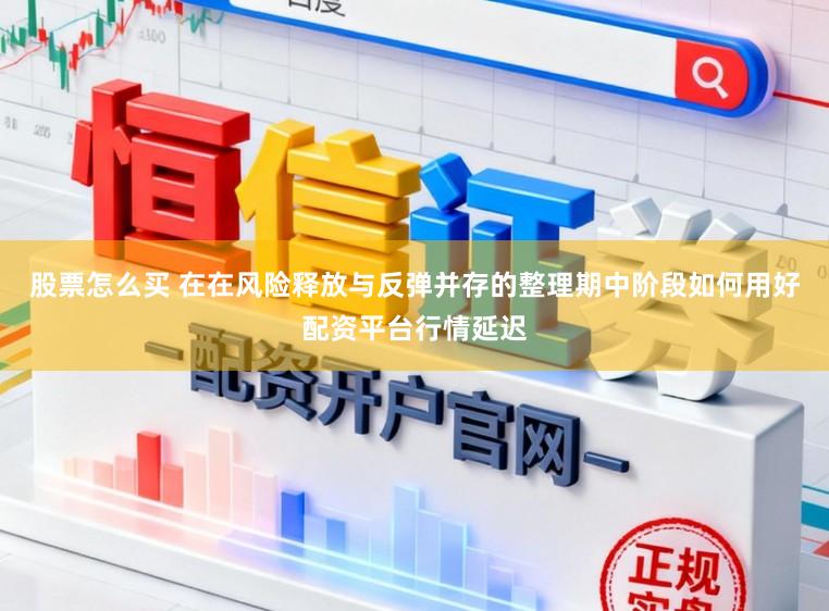 股票怎么买 在在风险释放与反弹并存的整理期中阶段如何用好配资平台行情延迟