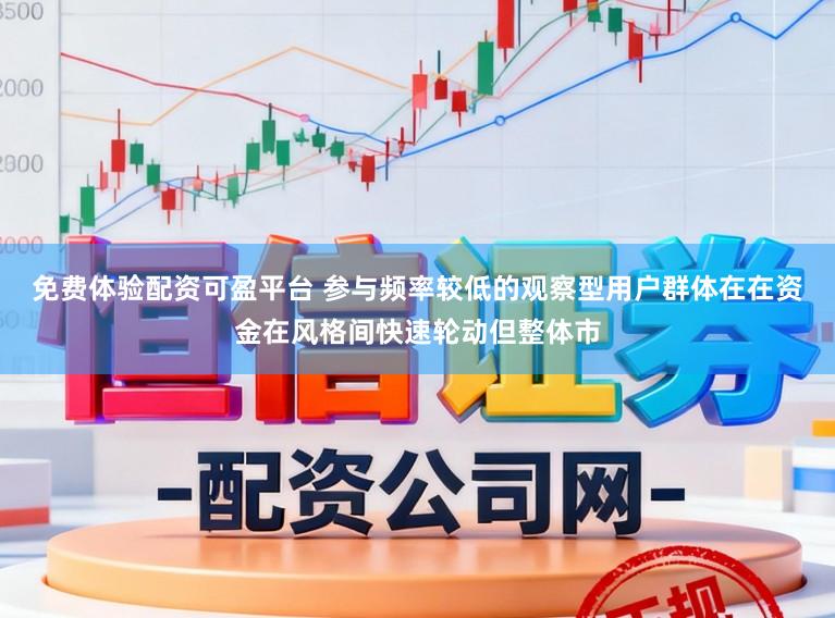 免费体验配资可盈平台 参与频率较低的观察型用户群体在在资金在风格间快速轮动但整体市