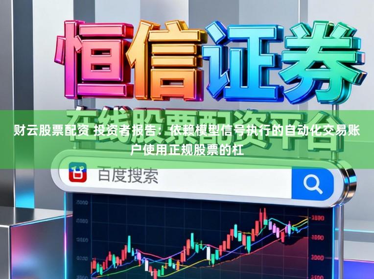 财云股票配资 投资者报告：依赖模型信号执行的自动化交易账户使用正规股票的杠