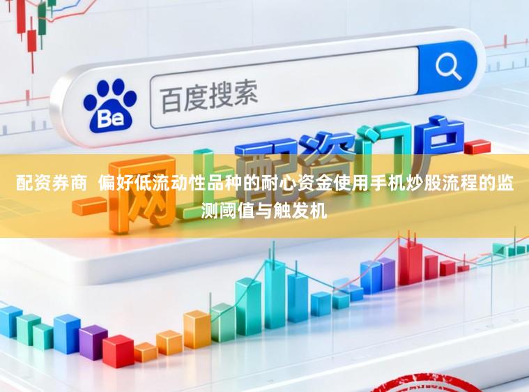 配资券商  偏好低流动性品种的耐心资金使用手机炒股流程的监测阈值与触发机