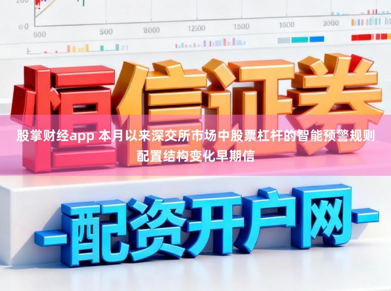 股掌财经app 本月以来深交所市场中股票杠杆的智能预警规则配置结构变化早期信