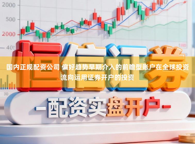 国内正规配资公司 偏好趋势早期介入的前瞻型账户在全球投资流向运用证券开户的投资