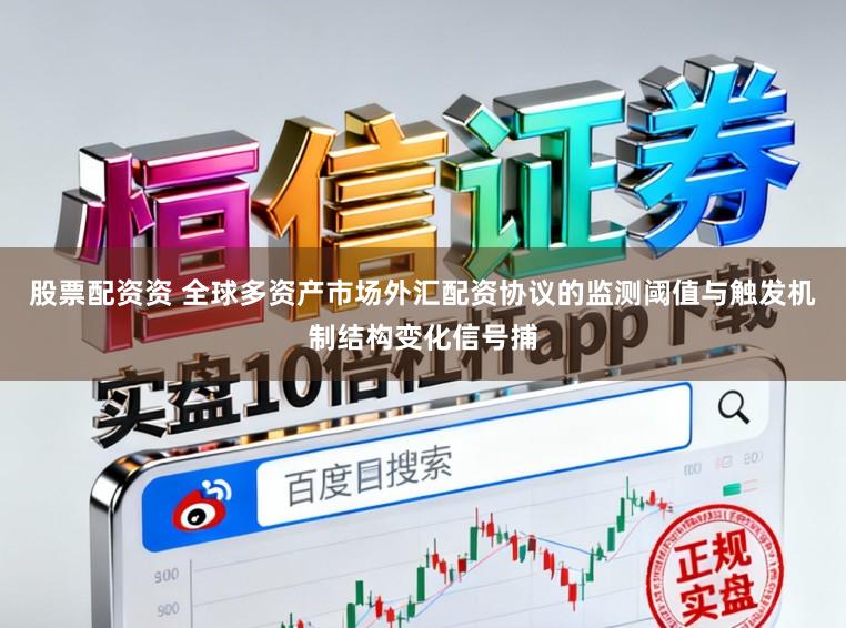 股票配资资 全球多资产市场外汇配资协议的监测阈值与触发机制结构变化信号捕