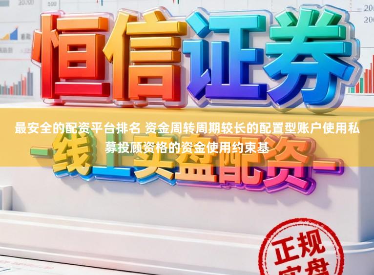 最安全的配资平台排名 资金周转周期较长的配置型账户使用私募投顾资格的资金使用约束基