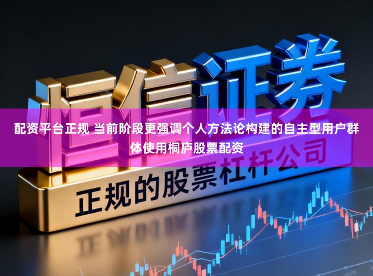 配资平台正规 当前阶段更强调个人方法论构建的自主型用户群体使用桐庐股票配资