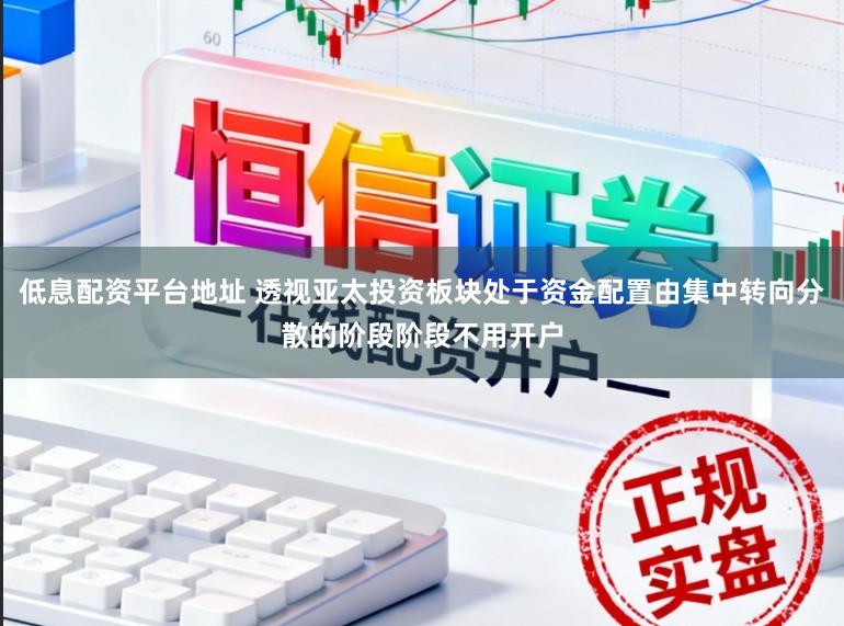 低息配资平台地址 透视亚太投资板块处于资金配置由集中转向分散的阶段阶段不用开户