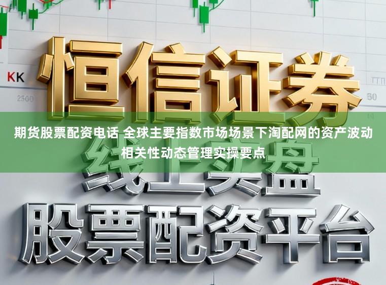 期货股票配资电话 全球主要指数市场场景下淘配网的资产波动相关性动态管理实操要点