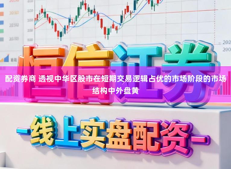 配资券商 透视中华区股市在短期交易逻辑占优的市场阶段的市场结构中外盘黄