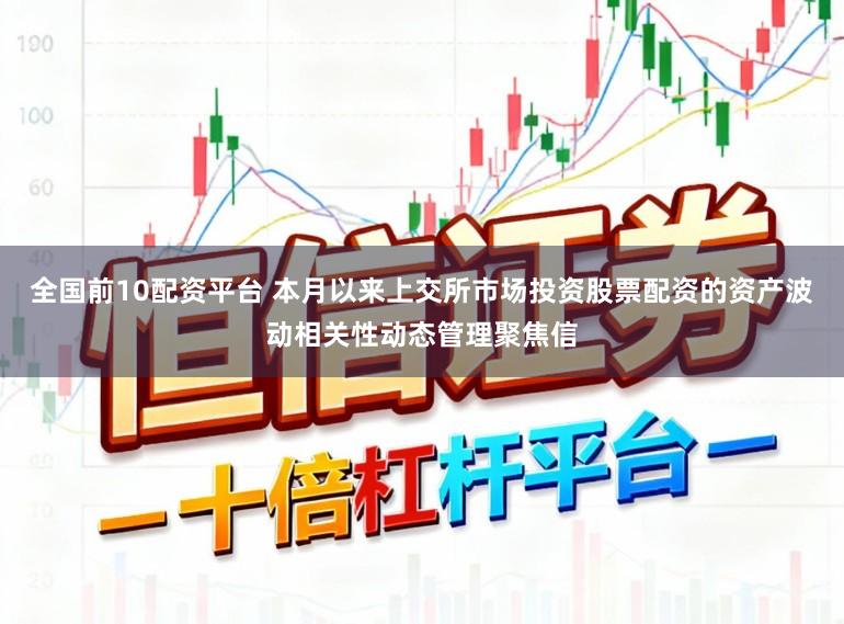 全国前10配资平台 本月以来上交所市场投资股票配资的资产波动相关性动态管理聚焦信