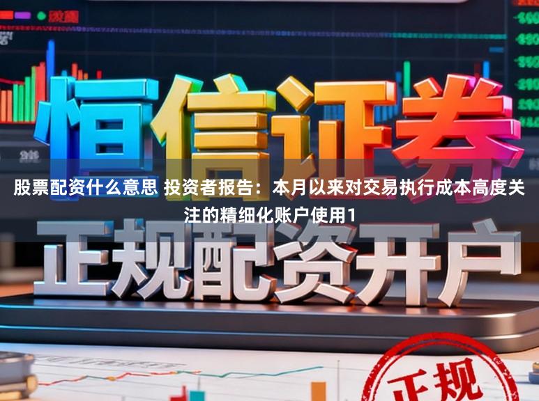 股票配资什么意思 投资者报告：本月以来对交易执行成本高度关注的精细化账户使用1
