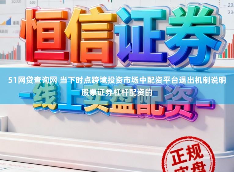 51网贷查询网 当下时点跨境投资市场中配资平台退出机制说明股票证券杠杆配资的