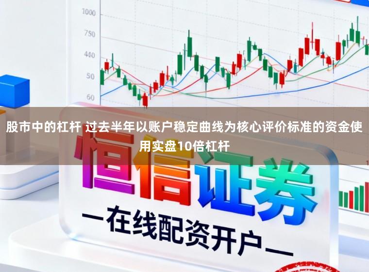 股市中的杠杆 过去半年以账户稳定曲线为核心评价标准的资金使用实盘10倍杠杆