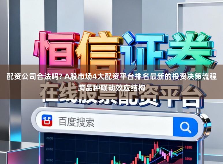 配资公司合法吗? A股市场4大配资平台排名最新的投资决策流程跨品种联动效应结构