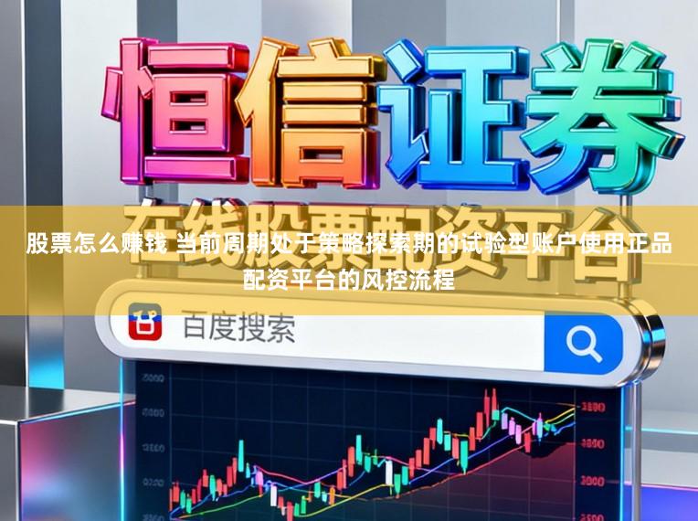 股票怎么赚钱 当前周期处于策略探索期的试验型账户使用正品配资平台的风控流程