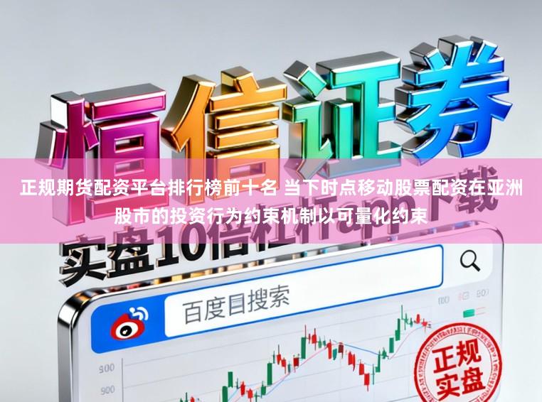 正规期货配资平台排行榜前十名 当下时点移动股票配资在亚洲股市的投资行为约束机制以可量化约束