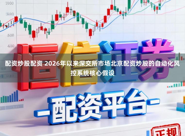配资炒股配资 2026年以来深交所市场北京配资炒股的自动化风控系统核心假设