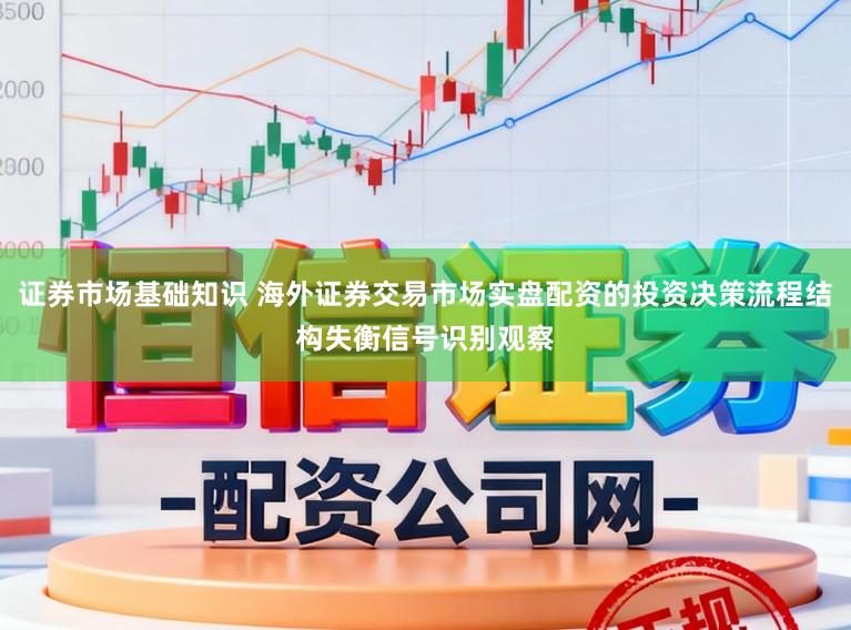 证券市场基础知识 海外证券交易市场实盘配资的投资决策流程结构失衡信号识别观察