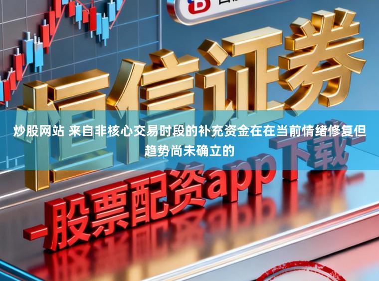 炒股网站 来自非核心交易时段的补充资金在在当前情绪修复但趋势尚未确立的
