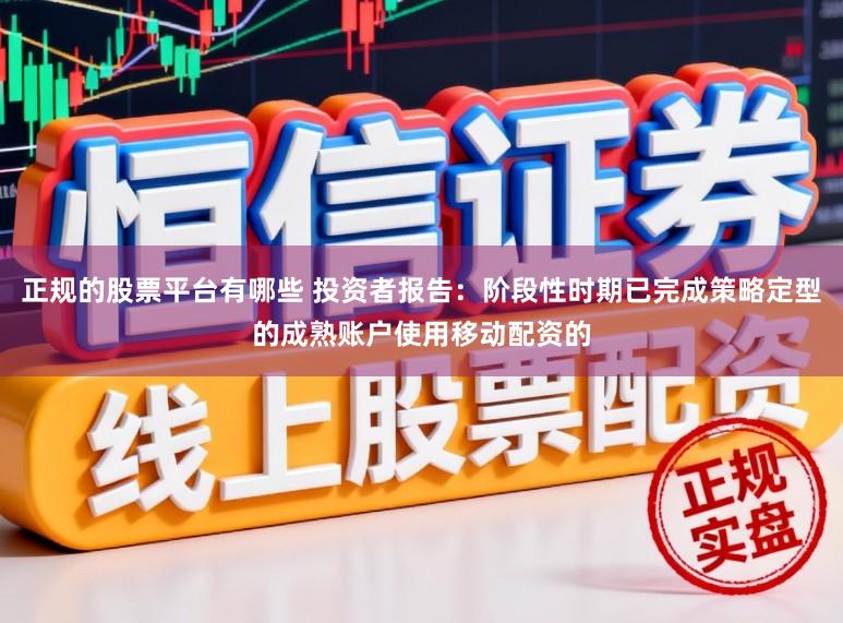 正规的股票平台有哪些 投资者报告：阶段性时期已完成策略定型的成熟账户使用移动配资的