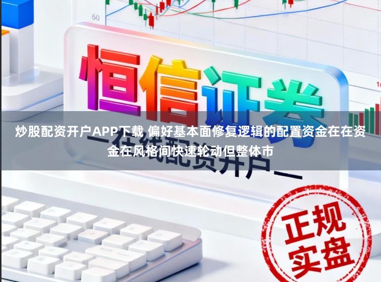 炒股配资开户APP下载 偏好基本面修复逻辑的配置资金在在资金在风格间快速轮动但整体市