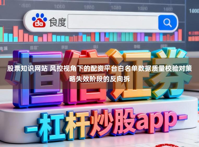 股票知识网站 风控视角下的配资平台白名单数据质量校验对策略失效阶段的反向拆