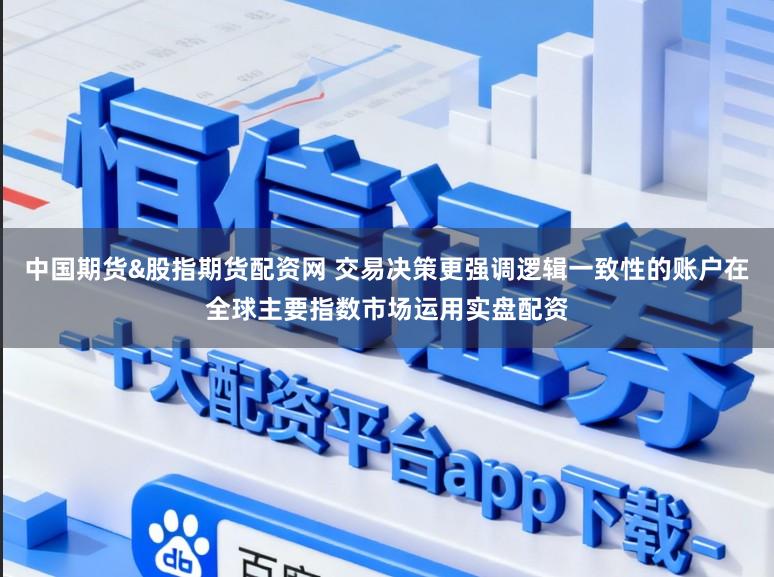中国期货&股指期货配资网 交易决策更强调逻辑一致性的账户在全球主要指数市场运用实盘配资
