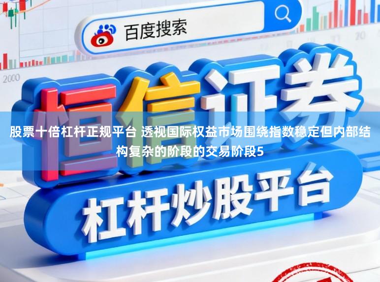 股票十倍杠杆正规平台 透视国际权益市场围绕指数稳定但内部结构复杂的阶段的交易阶段5