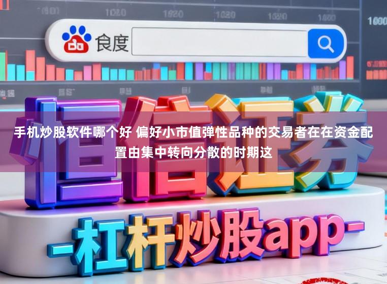 手机炒股软件哪个好 偏好小市值弹性品种的交易者在在资金配置由集中转向分散的时期这