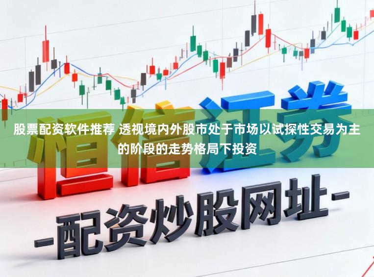 股票配资软件推荐 透视境内外股市处于市场以试探性交易为主的阶段的走势格局下投资