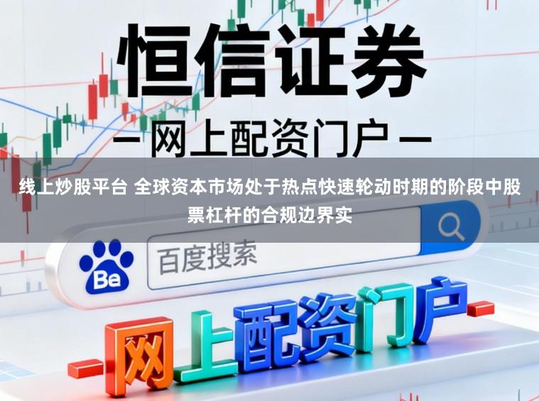 线上炒股平台 全球资本市场处于热点快速轮动时期的阶段中股票杠杆的合规边界实