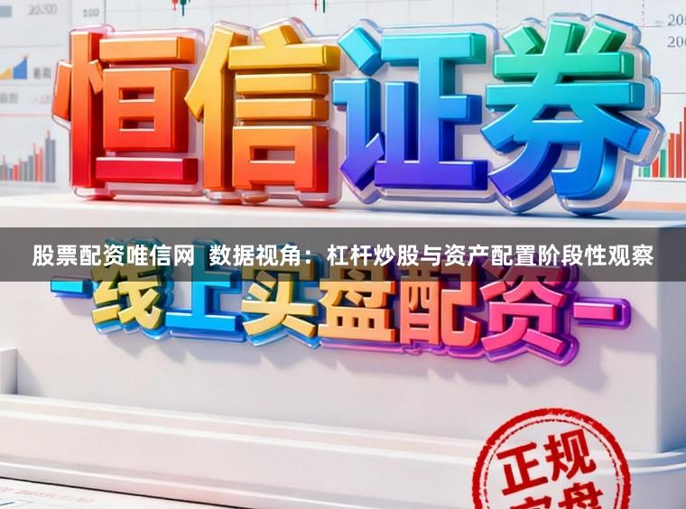 股票配资唯信网  数据视角：杠杆炒股与资产配置阶段性观察