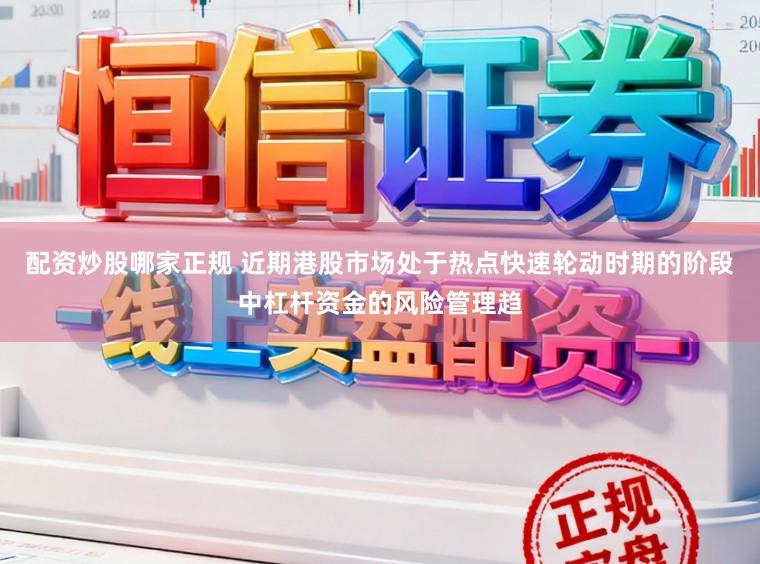 配资炒股哪家正规 近期港股市场处于热点快速轮动时期的阶段中杠杆资金的风险管理趋
